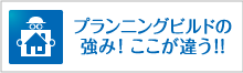 プランニングビルドの強み! ここが違う!!